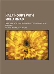 Half hours with Muhammad ; together with a short synopsis of the religion he founded,115026022X,9781150260223