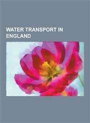 Water Transport in England Canals in England, English Shipwrecks, Lighthouses in England, Ports and Harbours of England, Shipping Companies of En,1230592350,9781230592350