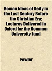 Roman Ideas of Deity in the Last Century Before the Christian Era; Lectures Delivered in Oxford for the Common University Fund,1153141825,9781153141826