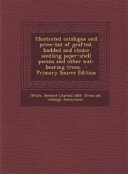 Illustrated Catalogue and Price-List of Grafted, Budded and Choice Seedling Paper-Shell Pecans and Other Nut-Bearing Trees; - Primary Source Edition,1294635409,9781294635406