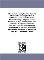 The New and Complete Tax-Payer'S Manual Containing the Direct and Excise Taxes; With the Recent Amendments by Congress, and the Decisions of the Commissioner; Also Complete Marginal References, and An Analytical index Showing All the Items of Taxation, t,1425515444,9781425515447