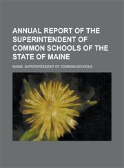 Annual report of the Superintendent of Common Schools of the State of Maine,1235857050,9781235857058
