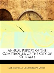 Annual Report of the Comptroller of the City of Chicago,1145245765,9781145245761