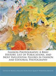 Fashion Photography A Brief History, List of Publications, and Most Influential Figures in Fashion and Editorial Photography,1240933886,9781240933884