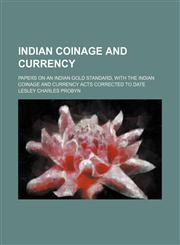 Indian coinage and currency; papers on an Indian gold standard, with the Indian coinage and currency acts corrected to date,1151643343,9781151643346
