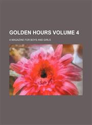 Golden hours Volume 4 ; a magazine for boys and girls,1231193832,9781231193839