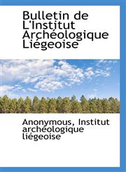 Bulletin de L'Institut Archéologique Liégeoise,111642827X,9781116428278