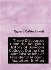 Three Discourses Upon the Religious History of Bowdoin College, During the Administrations of Presid,1103922548,9781103922543