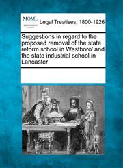 Suggestions in regard to the proposed removal of the state reform school in Westboro' and the state industrial school in Lancaster,1241017840,9781241017842
