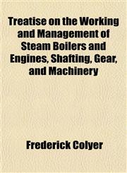 Treatise on the Working and Management of Steam Boilers and Engines, Shafting, Gear, and Machinery,1151436178,9781151436177