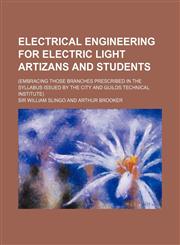 Electrical Engineering for Electric Light Artizans and Students; (Embracing Those Branches Prescribed in the Syllabus Issued by the City and Guilds Te,1155600150,9781155600154