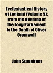 Ecclesiastical History of England (Volume 5); From the Opening of the Long Parliament to the Death of Oliver Cromwell,1154689735,9781154689730