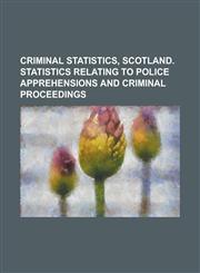 Criminal Statistics, Scotland. Statistics Relating to Police Apprehensions and Criminal Proceedings,1234190834,9781234190835