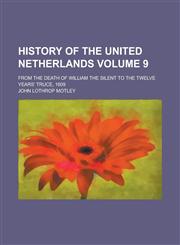 History of the United Netherlands; From the Death of William the Silent to the Twelve Years' Truce, 1609 Volume 9,1234206838,9781234206833