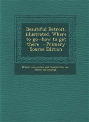 Beautiful Detroit, Illustrated. Where to Go--How to Get There - Primary Source Edition,1289614806,9781289614805