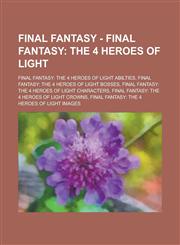Final Fantasy - Final Fantasy The 4 Heroes of Light: Final Fantasy: The 4 Heroes of Light Abilties, Final Fantasy: The 4 Heroes of Light Bosses, Fin,1234707489,9781234707484