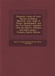 Dramatic Works of Lord Byron; Including Manfred, Cain, Doge of Venice, Sardanapalus, and the Two Foscari, Together with His Hebrew Melodies and Other,1293799912,9781293799918