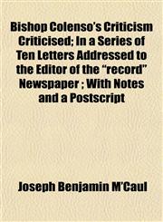 Bishop Colenso's Criticism Criticised; In a Series of Ten Letters Addressed to the Editor of the "record" Newspaper ; With Notes and a Postscript,1152748971,9781152748972