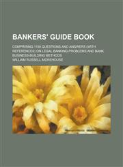 Bankers' Guide Book; Comprising 1190 Questions and Answers (with References) on Legal Banking Problems and Bank Business-Building Methods,1150649860,9781150649868