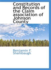 Constitution and Records of the Claim association of Johnson County,1116100762,9781116100761