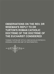 Observations on the Rev. Dr Wiseman's Reply to Dr Turton's Roman Catholic Doctrine of the Doctrine of the Eucharist Considered,1151321834,9781151321831