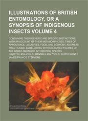 Illustrations of British entomology, or a Synopsis of indigenous insects Volume 4 ; containing their generic and specific distinctions, with an account of their metamorphoses, times of appearance, localities, food, and economy, as far as practicable. Embe,1130443221,9781130443226
