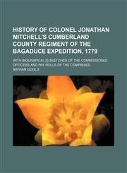 History of Colonel Jonathan Mitchell's Cumberland County regiment of the Bagaduce expedition, 1779; with biograpical [!] sketches of the commissioned officers and pay rolls of the companies,1151441392,9781151441393