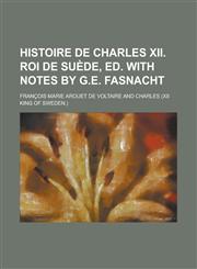 Histoire de Charles xii. roi de Suède, ed. with notes by G.E. Fasnacht,1230172866,9781230172866