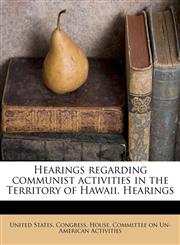Hearings regarding communist activities in the Territory of Hawaii. Hearings,1176061038,9781176061033