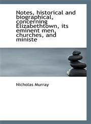 Notes, historical and biographical, concerning Elizabethtown, its eminent men, churches, and ministe,1117462331,9781117462332