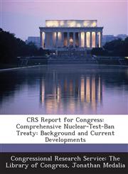Crs Report for Congress Comprehensive Nuclear-Test-Ban Treaty: Background and Current Developments,1293279218,9781293279212