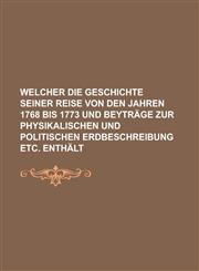 Welcher Die Geschichte Seiner Reise Von Den Jahren 1768 Bis 1773 Und Beytrage Zur Physikalischen Und Politischen Erdbeschreibung Etc. Enthalt,123424828X,9781234248284