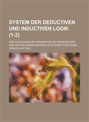 System Der Deductiven Und Inductiven Logik; Eine Darlegung Der Grundsatze Der Beweislehre Und Der Methoden Wissenschaftlicher Forschung (1-2),115467049X,9781154670493