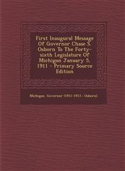 First Inaugural Message Of Governor Chase S. Osborn To The Forty-sixth Legislature Of Michigan January 5, 1911 - Primary Source Edition,1293090964,9781293090961