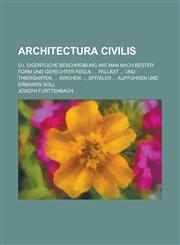 Architectura civilis; d.i. eigentliche Beschreibung wie man nach bester form und gerechter Regul ... Palläst ... und Thiergarten, ... Kirchen ..., Spitäler ... aufführen und erbawen soll,1230013806,9781230013800