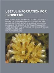 Useful Information for Engineers; First Series, Being a Series of Lectures Delivered Before the Working Engineers of Yorkshire and Lancashire, Togethe,1236145224,9781236145222