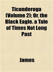 Ticonderoga (Volume 2); Or, the Black Eagle. a Tale of Times Not Long Past,1153179105,9781153179102