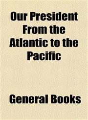 Our President From the Atlantic to the Pacific,1153075164,9781153075169