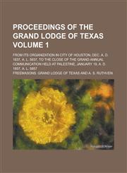 Proceedings of the Grand Lodge of Texas; From Its Organization in City of Houston, Dec. A. D. 1837, A. L. 5837, to the Close of the Grand Annual Communication Held at Palestine, January 19, A. D. 1857, A. L. 5857 Volume 1,1236787749,9781236787743