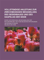 Vollstandige Anleitung Zur Zweckmassigen Behandlung Des Seidenbaues Und Des Haspelns Der Seide; Sowie Zur Erziehung Und Behandlung Der Maulbeerbaume,,1231597879,9781231597873