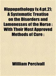 Hippopathology (v.4 pt.2); A Systematic Treatise on the Disorders and Lamenesses of the Horse : With Their Most Approved Methods of Cure :,1153245817,9781153245814