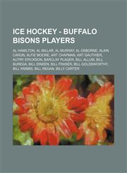 Ice Hockey - Buffalo Bisons players Al Hamilton, Al Millar, Al Murray, Al Osborne, Alain Caron, Alfie Moore, Art Chapman, Art Gauthier, Autry Erickson, Barclay Plager, Bill Allum, Bill Burega, Bill Dineen, Bill Fraser, Bill Goldsworthy, Bill Knibbs, Bill,1234754746,9781234754747
