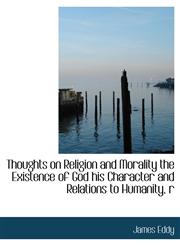 Thoughts on Religion and Morality the Existence of God his Character and Relations to Humanity, r,1116632411,9781116632415