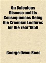 On Calculous Disease and Its Consequences Being the Croonian Lectures for the Year 1856,1152449923,9781152449923