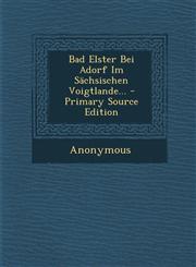 Bad Elster Bei Adorf Im Sachsischen Voigtlande... - Primary Source Edition,1294482769,9781294482765