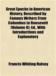 Great Epochs in American History, Described by Famous Writers From Columbus to Roosevelt (Volume 8); Ed., With Introductions and Explanatory,1152272195,9781152272194
