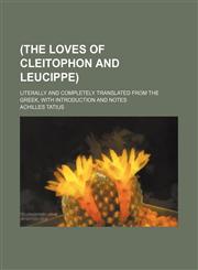 (The loves of Cleitophon and Leucippe); literally and completely translated from the Greek, with introduction and notes,1231172460,9781231172469