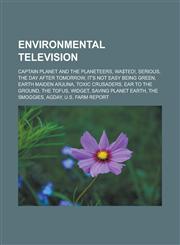 Environmental television Captain Planet and the Planeteers, Wa$ted!, Serious, The Day After Tomorrow, It's Not Easy Being Green, Earth Maiden Arjuna, Toxic Crusaders, Ear to the Ground, The Tofus, Widget, Saving Planet Earth,1156461596,9781156461594