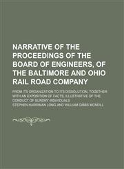 Narrative of the Proceedings of the Board of Engineers, of the Baltimore and Ohio Rail Road Company; From Its Organization to Its Dissolution, Togethe,1235459039,9781235459030