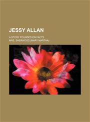 Jessy Allan; a story founded on facts,115450168X,9781154501681